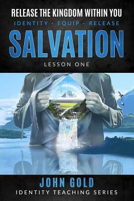Release the Kingdom Within You: Salvation-Lesson One by John Gold