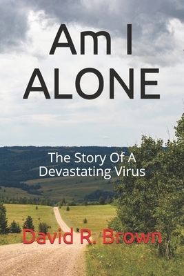 Am I Alone: The Story Of A Devastating Virus by David R. Brown
