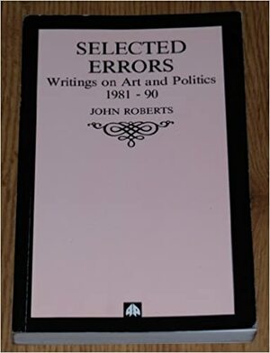 Selected Errors: Writings on Art and Politics by John Roberts