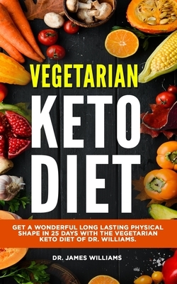 Vegetarian Keto Diet: Get a wonderful long lasting physical shape in 25 days with the vegetarian keto diet of Dr. Williams. by James Williams