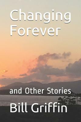 Changing Forever: and Other Stories by Bill Griffin