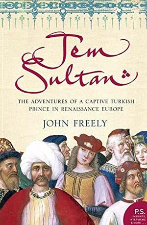 Jem Sultan: The Adventures Of A Captive Turkish Prince In Renaissance Europe by John Freely