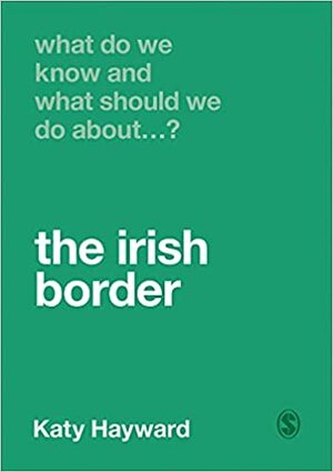 What Do We Know and What Should We Do About the Irish Border? by Katy Hayward