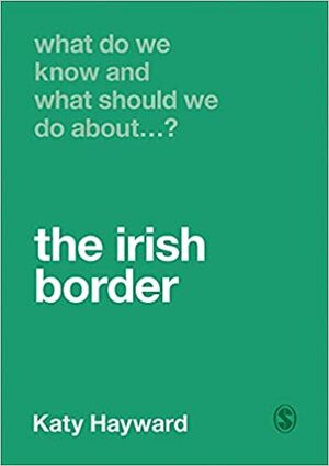 What Do We Know and What Should We Do About the Irish Border? by Katy Hayward