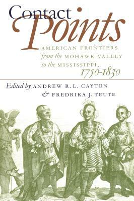 Contact Points: American Frontiers from the Mohawk Valley to the Mississippi, 1750-1830 by 