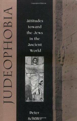 Judeophobia: Attitudes Toward the Jews in the Ancient World by Peter Schäfer