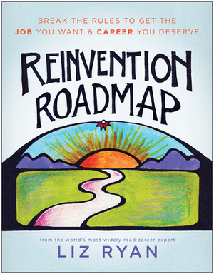 Reinvention Roadmap: Break the Rules to Get the Job You Want and Career You Deserve by Liz Ryan