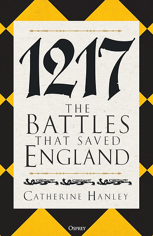 1217: The Battles that Saved England by Catherine Hanley