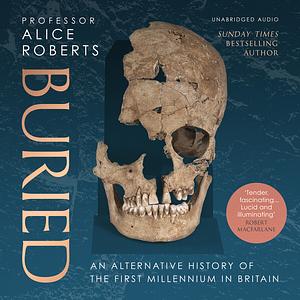 Buried: An Alternative History of the First Millennium in Britain by Alice Roberts