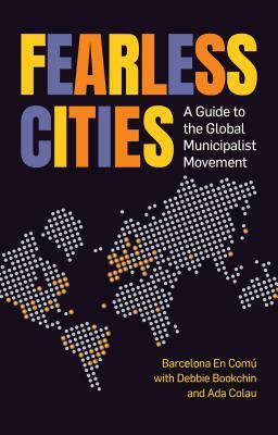 Fearless Cities: A Guide to the Global Municipalist Movement by Barcelona En Comu, Laura Pérez, Debbie Bookchin, Iago Martínez, Marta Junque