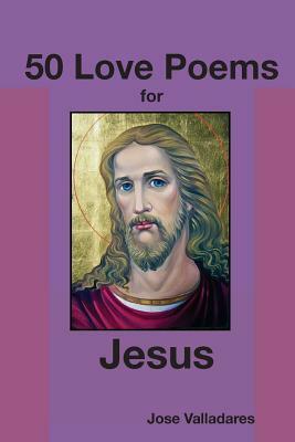 50 Love Poems for Jesus by Jose Valladares