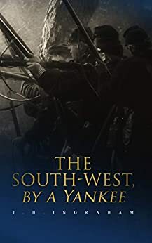 The South-West, by a Yankee: Complete Edition by J.H. Ingraham