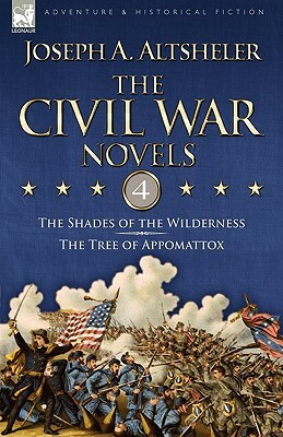 The Civil War Novels: 4-The Shades of the Wilderness & the Tree of Appomattox by Joseph a. Altsheler