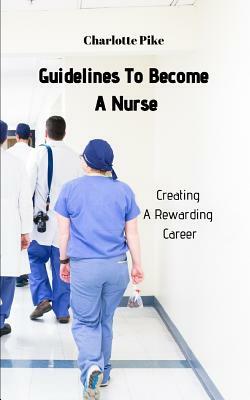 Guidelines To Become A Nurse: Creating A Rewarding Career by Charlotte Pike