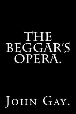 The Beggar's Opera by John Gay. by John Gay