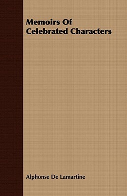 Memoirs of Celebrated Characters by Alphonse de Lamartine, Alphonse de Lamartine