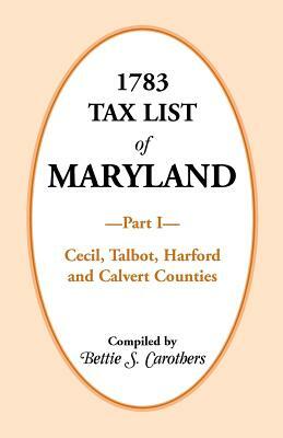 1783 Tax List of Maryland, Part I: Cecil, Talbot, Harford and Calvert Counties by Bettie S. Carothers