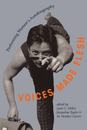 Voices Made Flesh: Performing Women's Autobiography by Lynn C. Miller, Jacqueline Taylor, M. Heather Carver