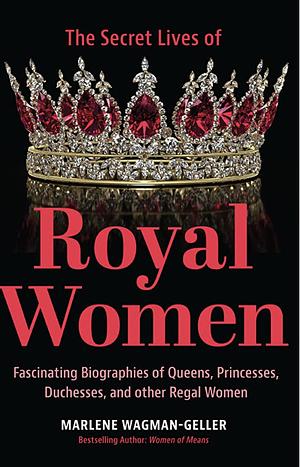 Secret Lives of Royal Women: Fascinating Biographies of Queens, Princesses, Duchesses, and Other Regal Women  by Marlene Wagman-Gellar