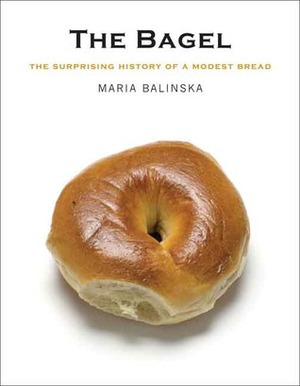 The Bagel: The Surprising History of a Modest Bread by Maria Balinska