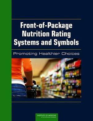 Front-Of-Package Nutrition Rating Systems and Symbols: Promoting Healthier Choices by Institute of Medicine, Committee on Examination of Front-Of-Pac, Food and Nutrition Board