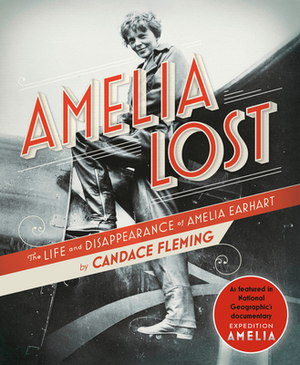 Amelia Lost: The Life and Disappearance of Amelia Earhart by Candace Fleming