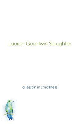 A Lesson in Smallness by Lauren Goodwin Slaughter