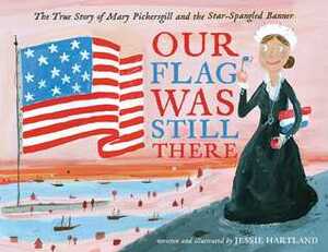 Our Flag Was Still There: The True Story of Mary Pickersgill and the Star-Spangled Banner by Jessie Hartland