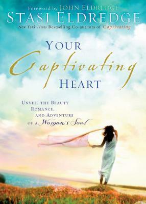 Your Captivating Heart: Unveil the Beauty, Romance, and Adventure of a Woman's Soul by Stasi Eldredge