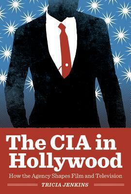 CIA in Hollywood: How the Agency Shapes Film and Television by Tricia Jenkins