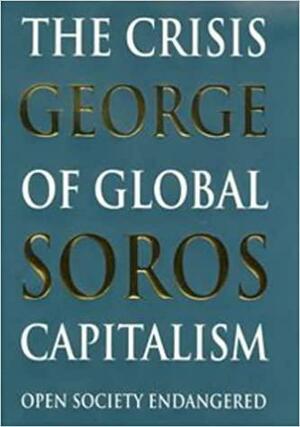 The Crisis of Global Capitalism: Open Society Endangered by George Soros