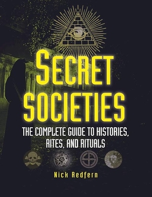 Secret Societies: The Complete Guide to Histories, Rites, and Rituals by Nick Redfern
