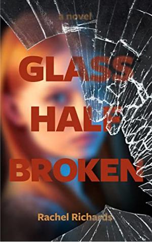 Glass Half Broken by Rachel Richards