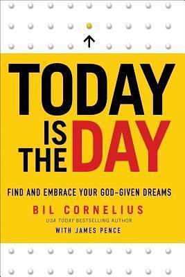 Today Is the Day: Find and Embrace Your God-Given Dream by Bil Cornelius, Bil Cornelius