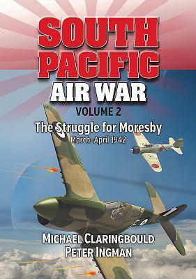 South Pacific Air War Volume 2: The Struggle for Moresby, March - April 1942 by Michael John Claringbould, Peter Ingman
