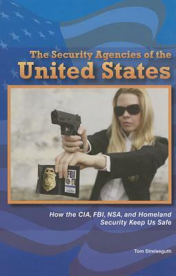 The Security Agencies of the United States: How the CIA, FBI, Nsa, and Homeland Security Keep Us Safe by Tom Streissguth