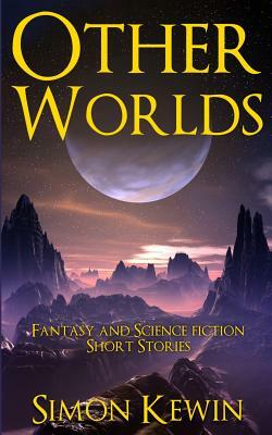 Other Worlds: Fantasy and Science Fiction Short Stories by Simon Kewin