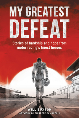 My Greatest Defeat: Stories of Hardship and Hope from Motor Racing's Finest Heroes by Will Buxton