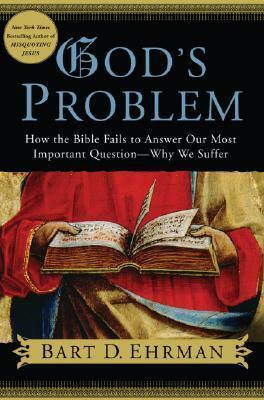 God's Problem: How the Bible Fails to Answer Our Most Important Question - Why We Suffer by Bart D. Ehrman