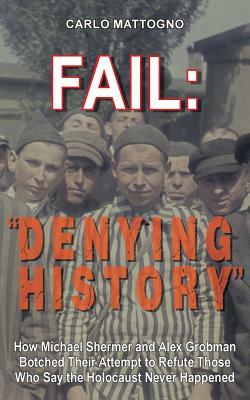 Fail: "Denying History" How Michael Shermer and Alex Grobman Botched Their Attempt to Refute Those Who Say the Holocaust Nev by Carlo Mattogno