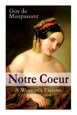 Notre Coeur - A Woman's Pastime: Psychological Novel by Guy de Maupassant