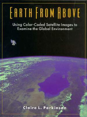 Earth From Above: Using color-coded satellite images to examine the global environment by Claire Parkinson