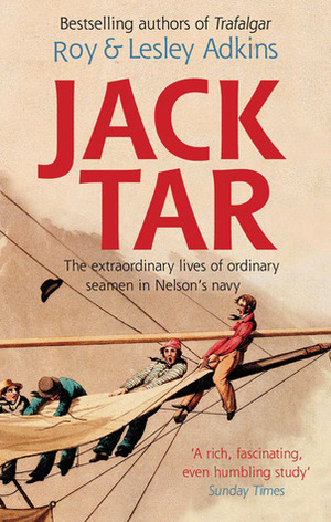 Jack Tar: The Extraordinary Lives of Ordinary Seamen in Nelson's Navy by Roy A. Adkins, Lesley Adkins