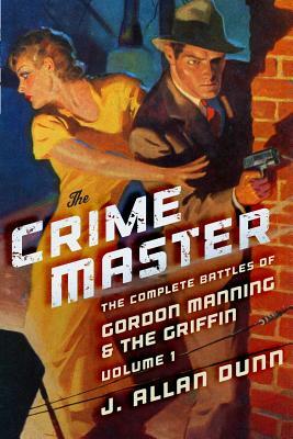 The Crime Master: The Complete Battles of Gordon Manning & The Griffin, Volume 1 by J. Allan Dunn