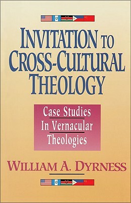 Invitation to Cross-Cultural Theology: Case Studies in Vernacular Theologies by William A. Dyrness