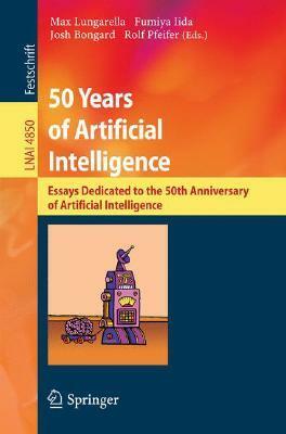 50 Years of Artificial Intelligence: Essays Dedicated to the 50th Anniversary of Artificial Intelligence by Josh Bongard, Lungarella, Max Lungarella