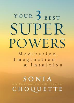 Your 3 Best Super Powers: Meditation, Imagination & Intuition by Sonia Choquette