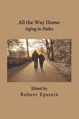 All the Way Home: Aging in Haiku by Robert Epstein