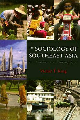 The Sociology of Southeast Asia: Transformations in a Developing Region by Victor T. King