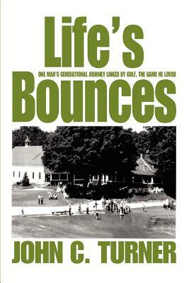 Life's Bounces: One Man's Generational Journey linked by golf, the game he loved by John C. Turner